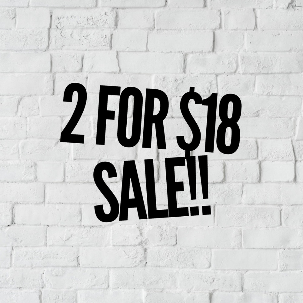 SALE SALE SALE! Select Items are 2 for $18!!